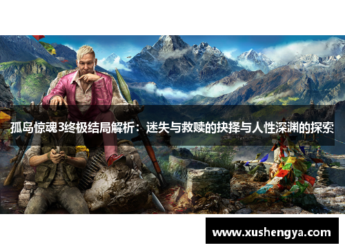 孤岛惊魂3终极结局解析：迷失与救赎的抉择与人性深渊的探索