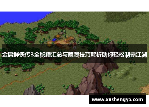 金庸群侠传3全秘籍汇总与隐藏技巧解析助你轻松制霸江湖