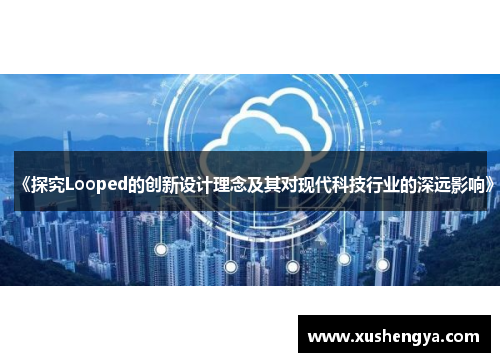 《探究Looped的创新设计理念及其对现代科技行业的深远影响》